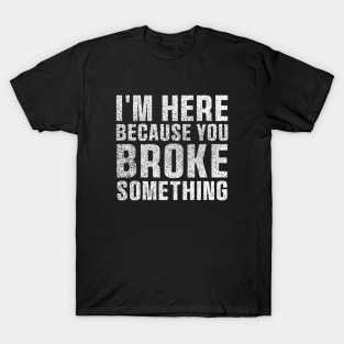 I'm Here Because You Broke Something Sticker Blue Collar Mechanic Technician Dad T-Shirt